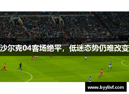 沙尔克04客场绝平，低迷态势仍难改变